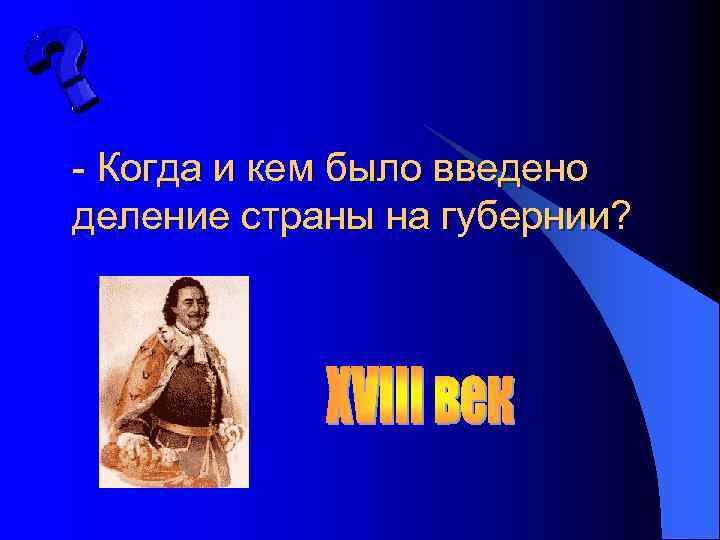 - Когда и кем было введено деление страны на губернии? 