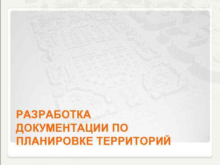 РАЗРАБОТКА ДОКУМЕНТАЦИИ ПО ПЛАНИРОВКЕ ТЕРРИТОРИЙ 