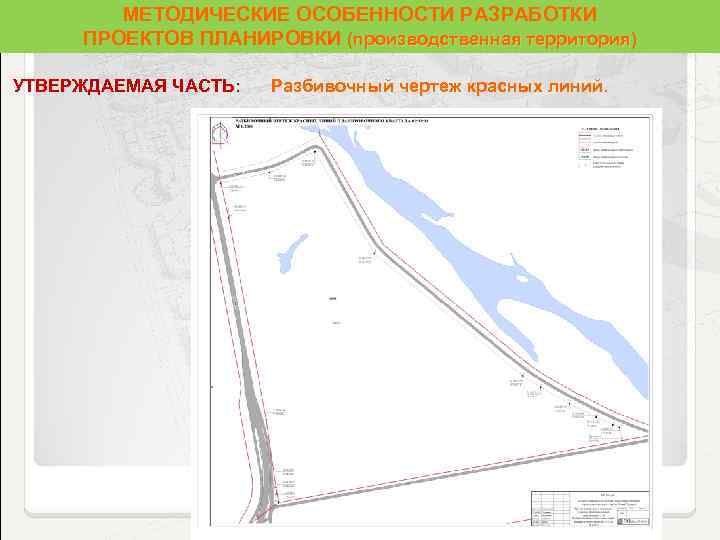МЕТОДИЧЕСКИЕ ОСОБЕННОСТИ РАЗРАБОТКИ ПРОЕКТОВ ПЛАНИРОВКИ (производственная территория) территория УТВЕРЖДАЕМАЯ ЧАСТЬ: Разбивочный чертеж красных линий.