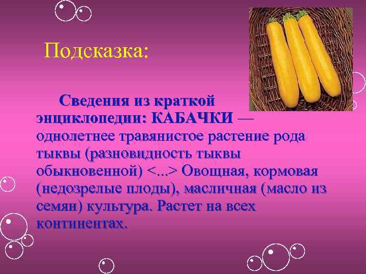 Подсказка: Сведения из краткой энциклопедии: КАБАЧКИ — однолетнее травянистое растение рода тыквы (разновидность тыквы
