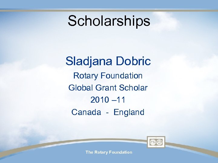 Scholarships Sladjana Dobric Rotary Foundation Global Grant Scholar 2010 – 11 Canada - England