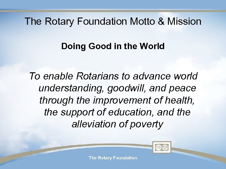 The Rotary Foundation Motto & Mission Doing Good in the World To enable Rotarians