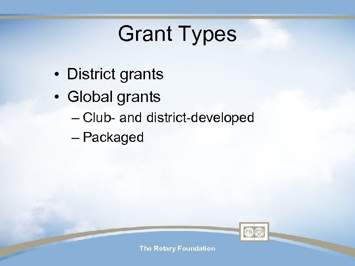 Grant Types • District grants • Global grants – Club- and district-developed – Packaged