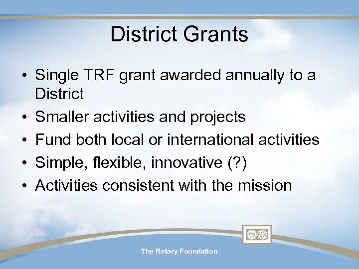 District Grants • Single TRF grant awarded annually to a District • Smaller activities