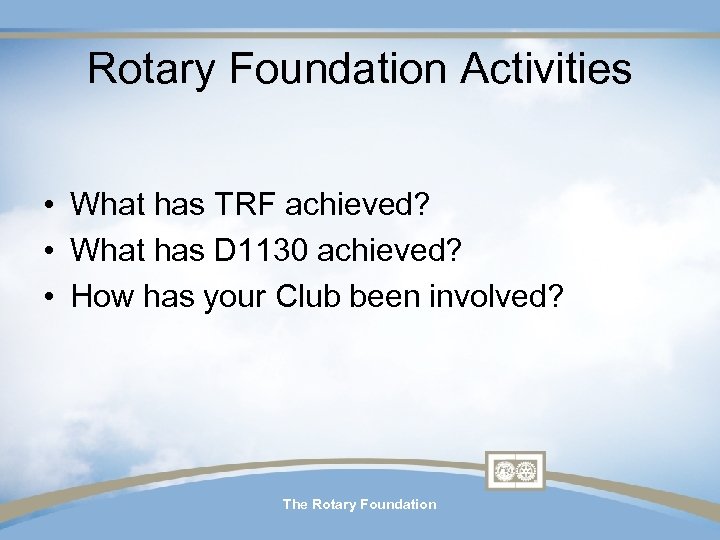 Rotary Foundation Activities • What has TRF achieved? • What has D 1130 achieved?