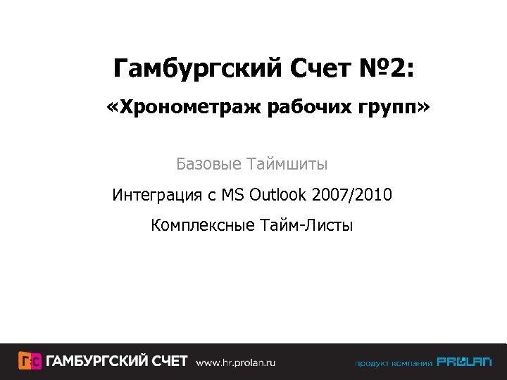 Гамбургский Счет № 2: «Хронометраж рабочих групп» Базовые Таймшиты Интеграция с MS Outlook 2007/2010