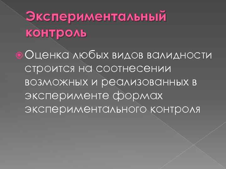 Экспериментальный контроль Оценка любых видов валидности строится на соотнесении возможных и реализованных в эксперименте