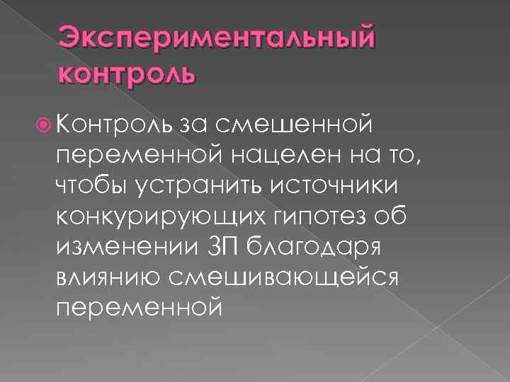 Экспериментальный контроль Контроль за смешенной переменной нацелен на то, чтобы устранить источники конкурирующих гипотез