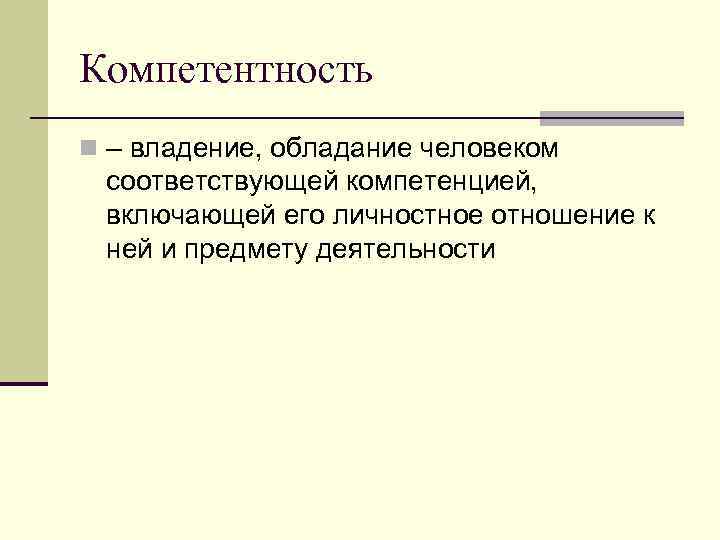 Компетентность n – владение, обладание человеком соответствующей компетенцией, включающей его личностное отношение к ней