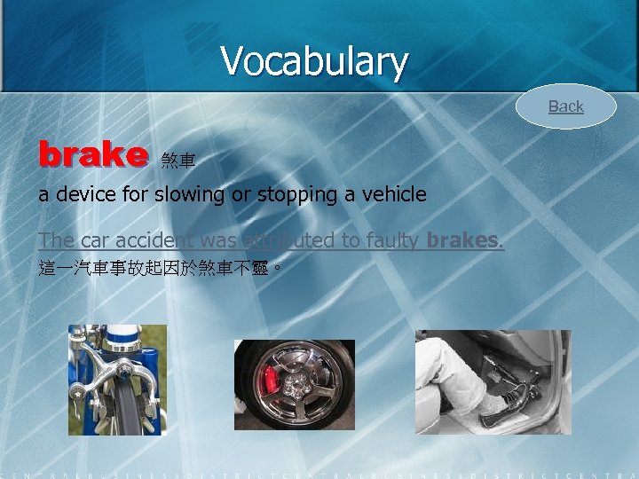 Vocabulary Back brake 煞車 a device for slowing or stopping a vehicle The car