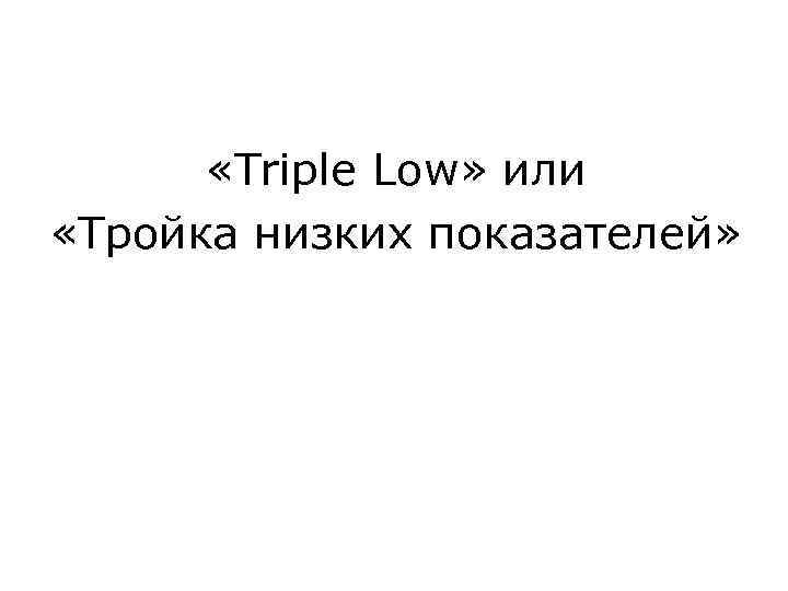  «Triple Low» или «Тройка низких показателей» 