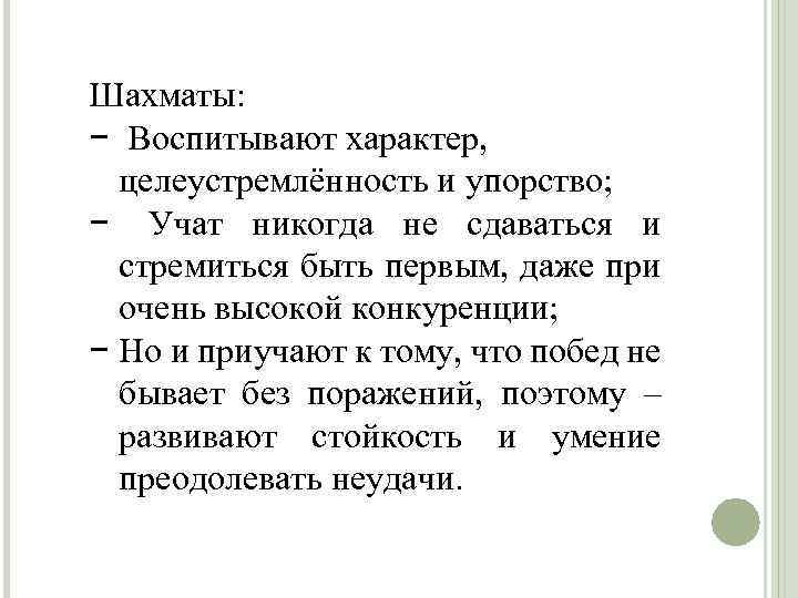 Шахматы: − Воспитывают характер, целеустремлённость и упорство; − Учат никогда не сдаваться и стремиться