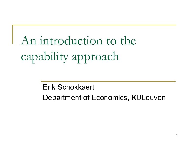 An introduction to the capability approach Erik Schokkaert Department of Economics, KULeuven 1 