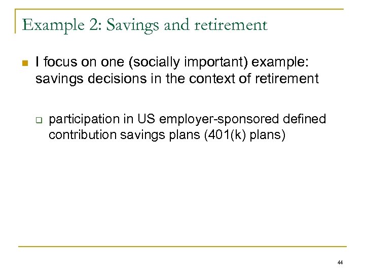 Example 2: Savings and retirement n I focus on one (socially important) example: savings