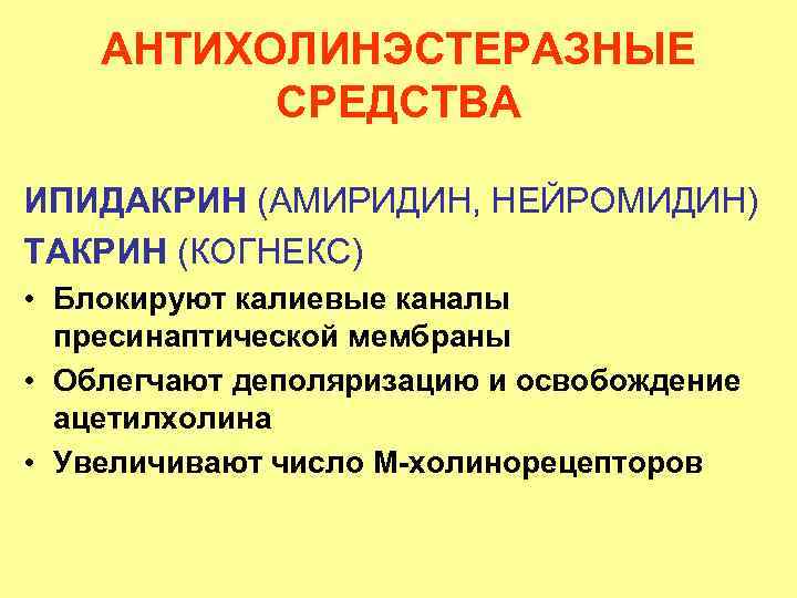 АНТИХОЛИНЭСТЕРАЗНЫЕ СРЕДСТВА ИПИДАКРИН (АМИРИДИН, НЕЙРОМИДИН) ТАКРИН (КОГНЕКС) • Блокируют калиевые каналы пресинаптической мембраны •