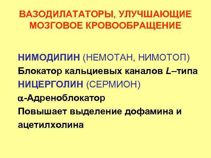 ВАЗОДИЛАТАТОРЫ, УЛУЧШАЮЩИЕ МОЗГОВОЕ КРОВООБРАЩЕНИЕ НИМОДИПИН (НЕМОТАН, НИМОТОП) Блокатор кальциевых каналов L–типа НИЦЕРГОЛИН (СЕРМИОН) -Адреноблокатор