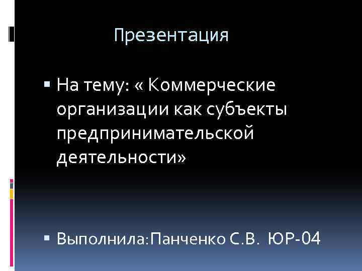 Презентация На тему: « Коммерческие организации как субъекты предпринимательской деятельности» Выполнила: Панченко С. В.