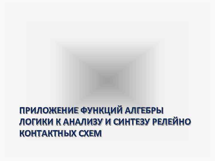 ПРИЛОЖЕНИЕ ФУНКЦИЙ АЛГЕБРЫ ЛОГИКИ К АНАЛИЗУ И СИНТЕЗУ РЕЛЕЙНО КОНТАКТНЫХ СХЕМ 