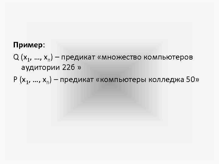 Пример: Q (х1, …, хn) – предикат «множество компьютеров аудитории 22 б » Р