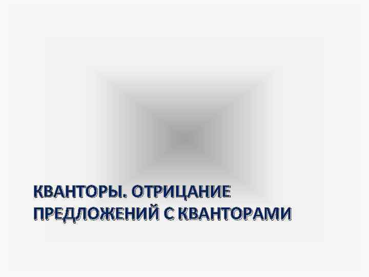 КВАНТОРЫ. ОТРИЦАНИЕ ПРЕДЛОЖЕНИЙ С КВАНТОРАМИ 