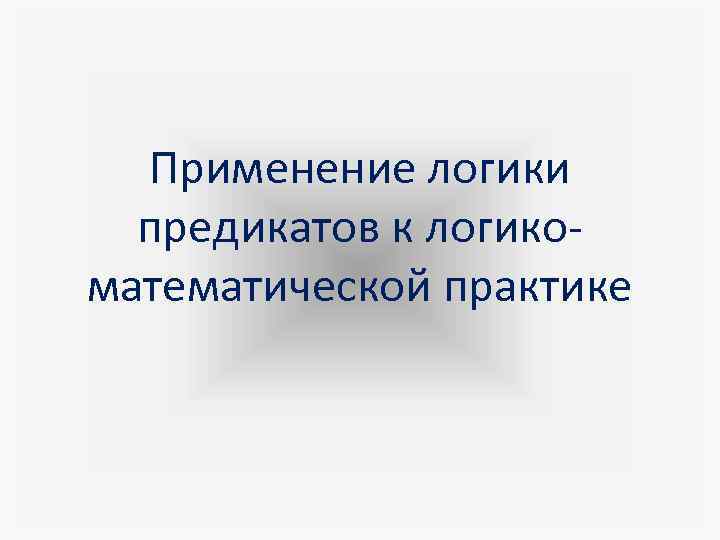 Применение логики предикатов к логикоматематической практике 