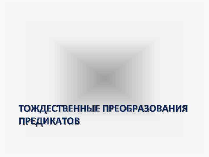 ТОЖДЕСТВЕННЫЕ ПРЕОБРАЗОВАНИЯ ПРЕДИКАТОВ 