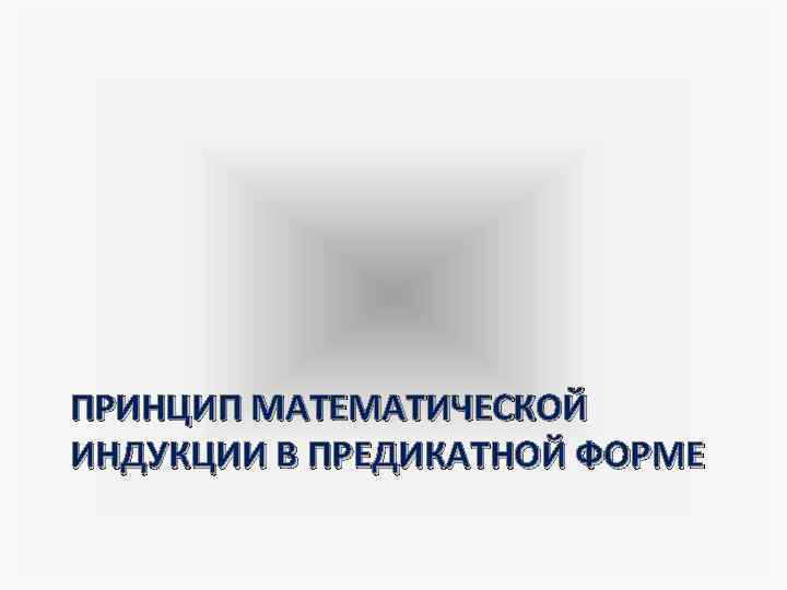 ПРИНЦИП МАТЕМАТИЧЕСКОЙ ИНДУКЦИИ В ПРЕДИКАТНОЙ ФОРМЕ 