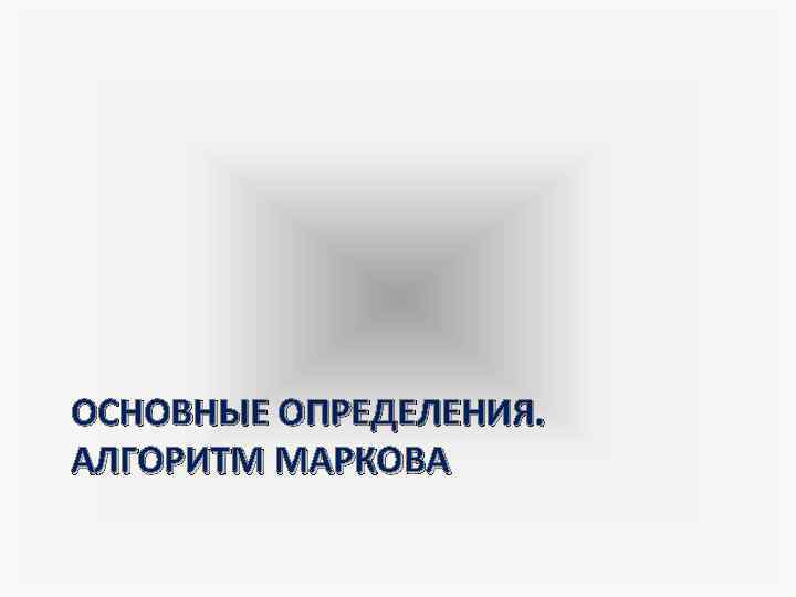ОСНОВНЫЕ ОПРЕДЕЛЕНИЯ. АЛГОРИТМ МАРКОВА 