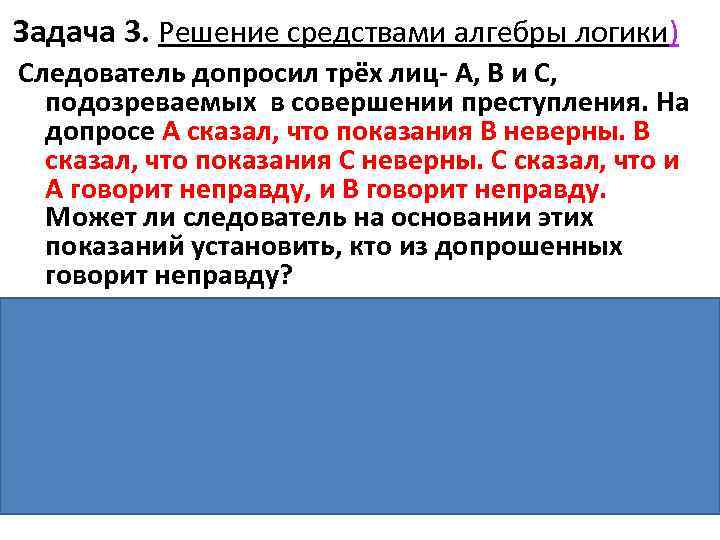 Задача 3. Решение средствами алгебры логики) Следователь допросил трёх лиц- А, В и С,