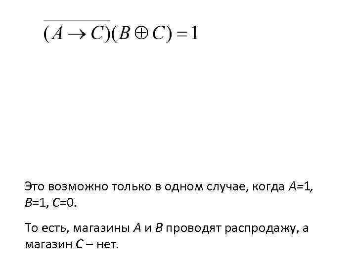 Это возможно только в одном случае, когда A=1, B=1, С=0. То есть, магазины A