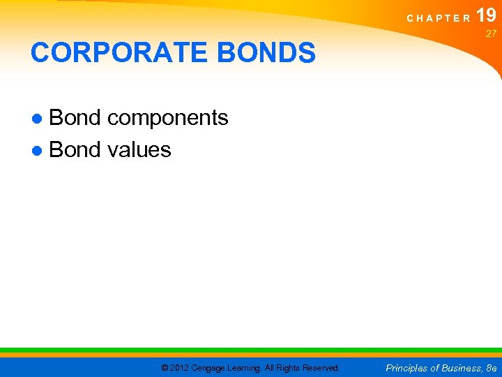 CHAPTER CORPORATE BONDS 19 27 ● Bond components ● Bond values © 2012 Cengage