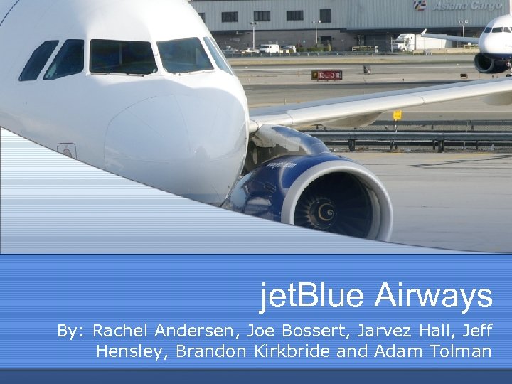 jet. Blue Airways By: Rachel Andersen, Joe Bossert, Jarvez Hall, Jeff Hensley, Brandon Kirkbride