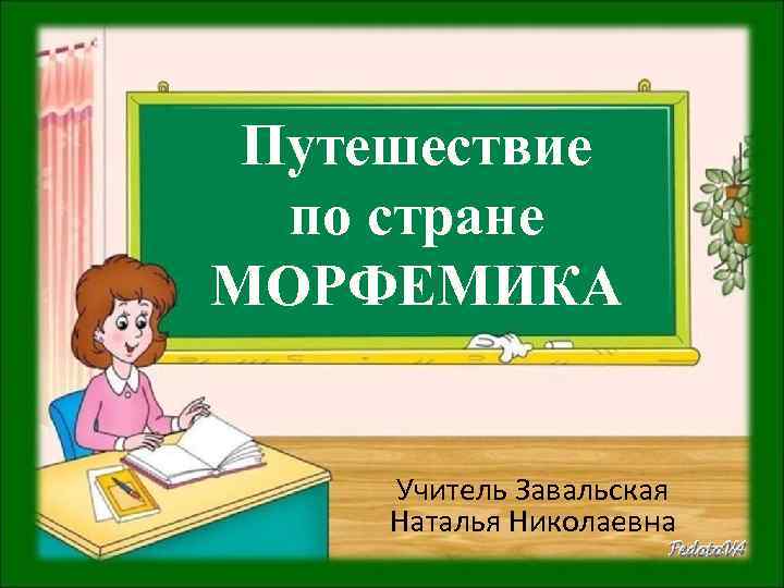 Путешествие по стране МОРФЕМИКА Учитель Завальская Наталья Николаевна 