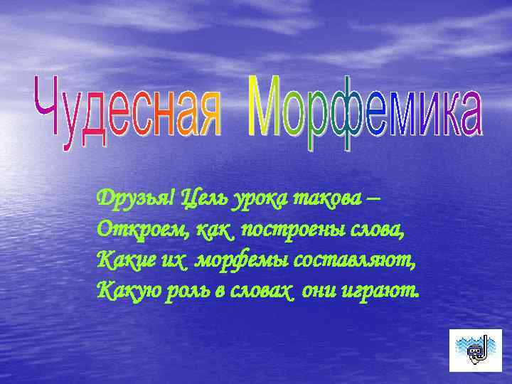 Друзья! Цель урока такова – Откроем, как построены слова, Какие их морфемы составляют, Какую