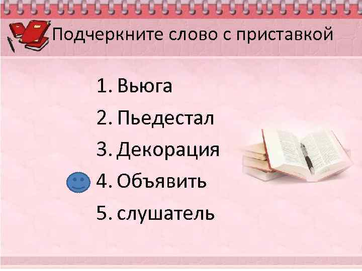 Подчеркните слово с приставкой 1. Вьюга 2. Пьедестал 3. Декорация 4. Объявить 5. слушатель