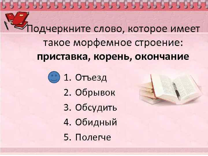 Подчеркните слово, которое имеет такое морфемное строение: приставка, корень, окончание 1. 2. 3. 4.