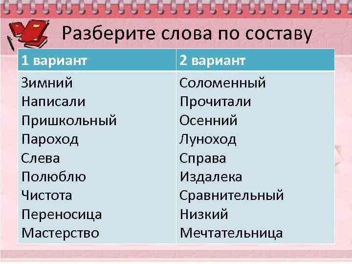 Разберите слова по составу 1 вариант Зимний Написали Пришкольный Пароход Слева Полюблю Чистота Переносица