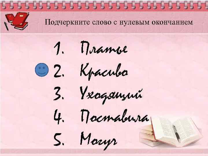 Подчеркните слово с нулевым окончанием 1. 2. 3. 4. 5. Платье Красиво Уходящий Поставила