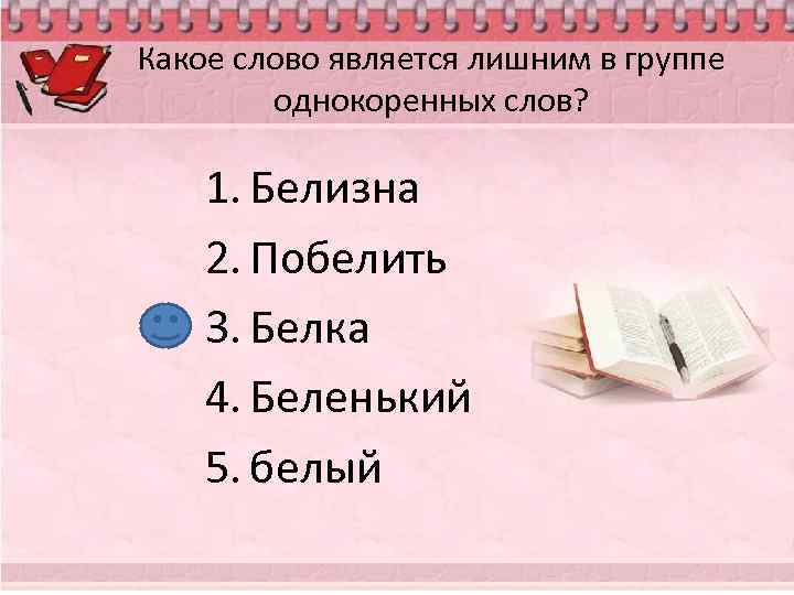 Какое слово является лишним в группе однокоренных слов? 1. Белизна 2. Побелить 3. Белка