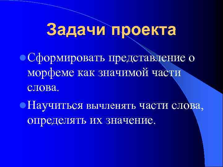 Задачи проекта l Сформировать представление о морфеме как значимой части слова. l Научиться вычленять