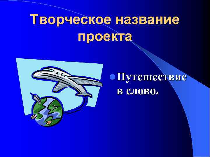 Творческое название проекта l Путешествие в слово. 