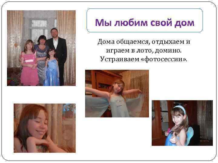 Мы любим свой дом Дома общаемся, отдыхаем и играем в лото, домино. Устраиваем «фотосессии»
