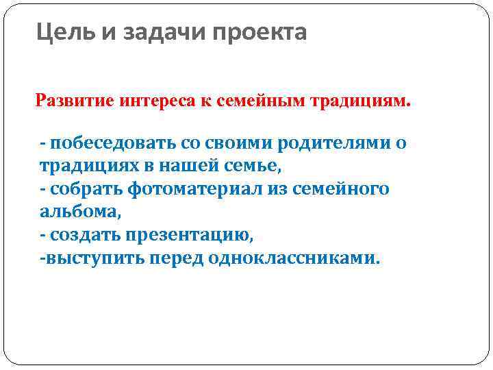 Цель и задачи проекта Развитие интереса к семейным традициям. - побеседовать со своими родителями