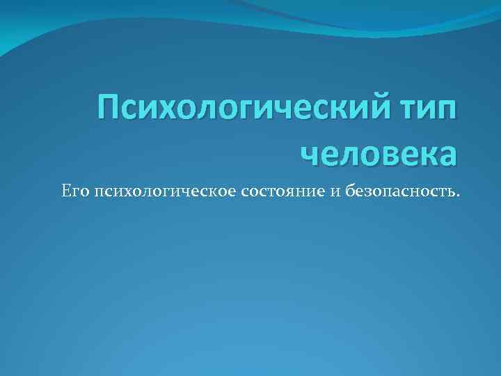 Психологический тип человека Его психологическое состояние и безопасность. 