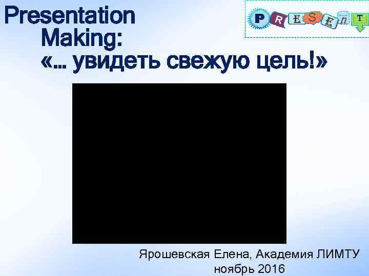 P R E S E Presentation Making: «… увидеть свежую цель!» n T Ярошевская