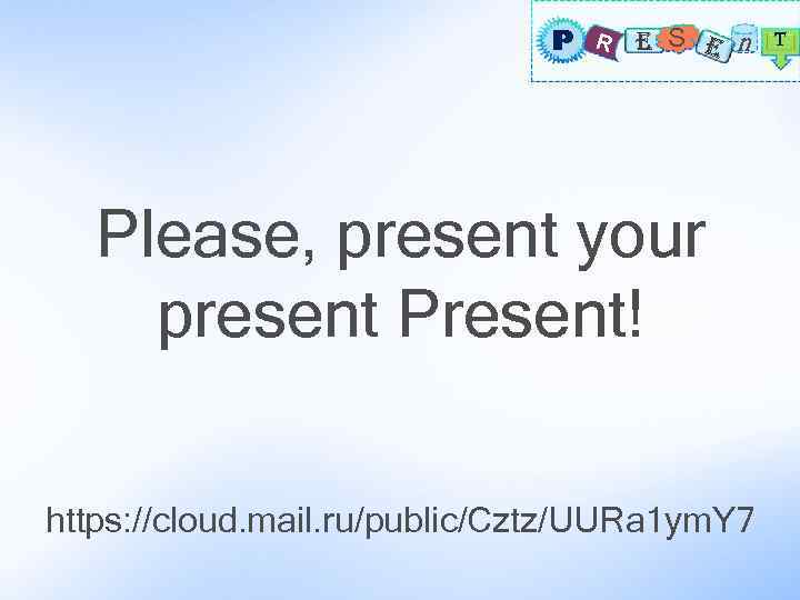 P R E S E n T Please, present your present Present! https: //cloud.