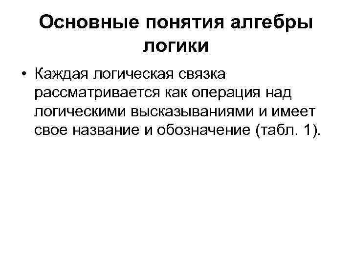 Основные понятия алгебры логики • Каждая логическая связка рассматривается как операция над логическими высказываниями
