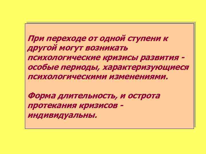 При переходе от одной ступени к другой могут возникать психологические кризисы развития особые периоды,