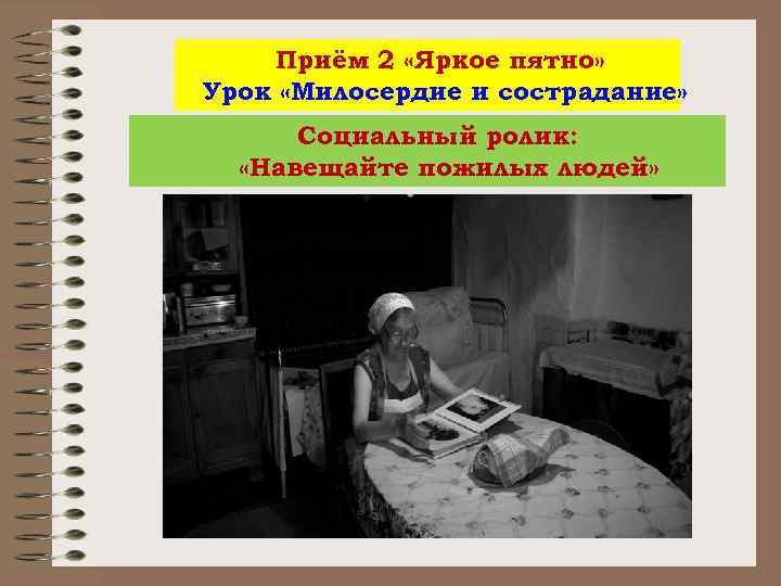 Приём 2 «Яркое пятно» Урок «Милосердие и сострадание» Социальный ролик: «Навещайте пожилых людей» 