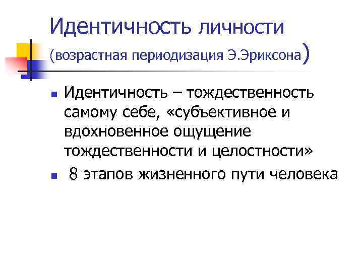 Идентичность личности (возрастная периодизация Э. Эриксона) n n Идентичность – тождественность самому себе, «субъективное